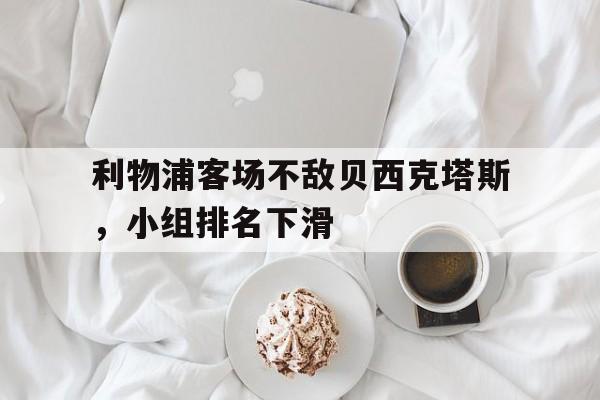 移动端游戏-利物浦客场不敌贝西克塔斯，小组排名下滑的简单介绍