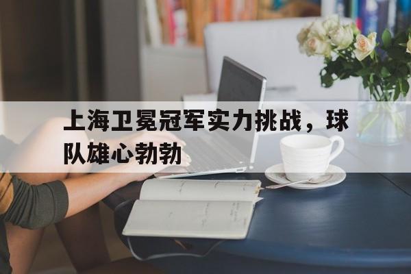 凤凰娱乐APP-包含上海卫冕冠军实力挑战，球队雄心勃勃的词条